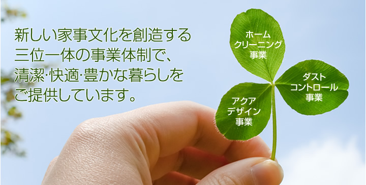 新しい家事文化を創造する三位一体の事業体制で、清潔・快適・豊かな暮らしをご提供しています。