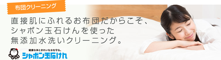 布団クリーニング直接肌にふれるお布団だからこそ、シャボン玉石けんを使った
無添加水洗いクリーニング。