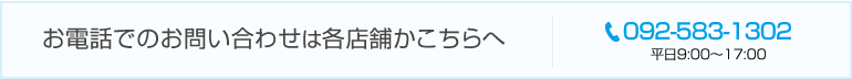 お電話でのお問い合わせは各店舗かこちらへ092-583-1302