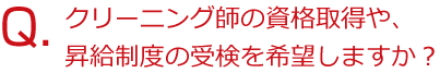 クリーニング師の資格取得や、昇給制度の受検を希望しますか？