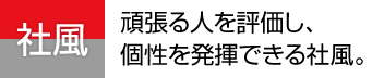 頑張る人を評価し、個性を発揮できる社風。