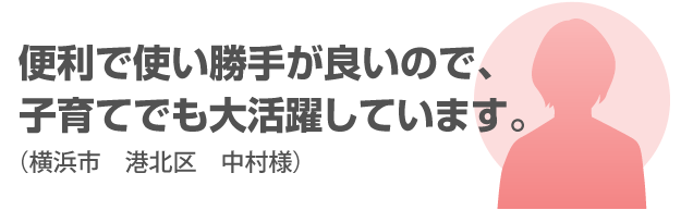便利で使い勝手が良いので、子育てでも大活躍しています。