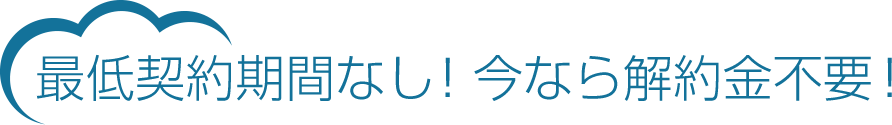 最低契約期間なし！解約金不要！